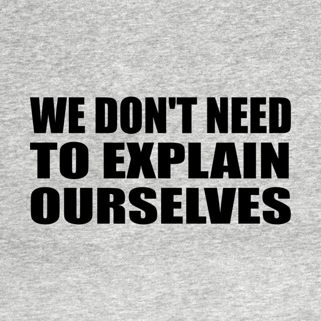 We don't need to explain ourselves by D1FF3R3NT